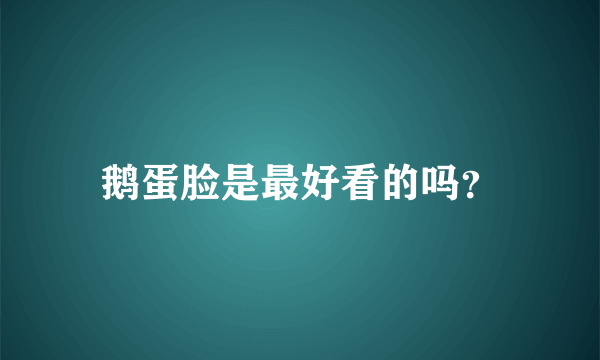 鹅蛋脸是最好看的吗？