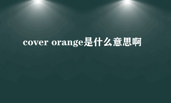 cover orange是什么意思啊