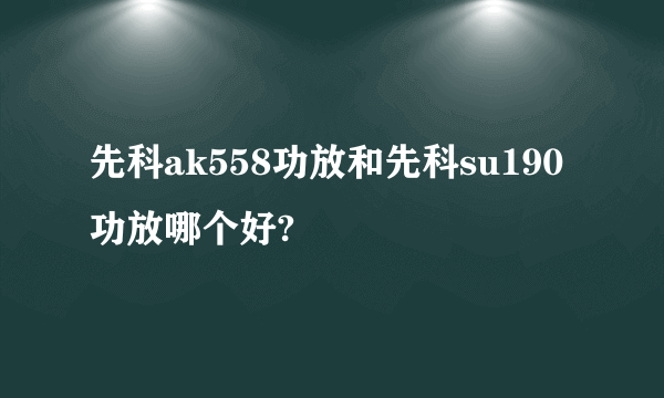 先科ak558功放和先科su190功放哪个好?