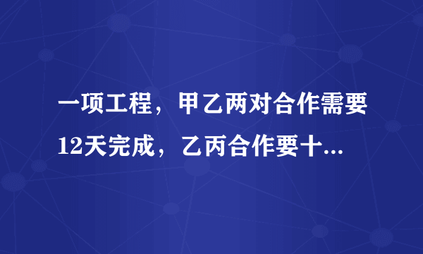 一项工程，甲乙两对合作需要12天完成，乙丙合作要十五天完成，甲丙合作要20天完成，如果甲乙丙三队合