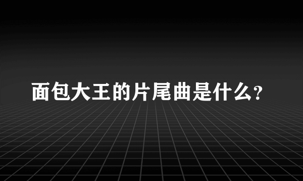 面包大王的片尾曲是什么？