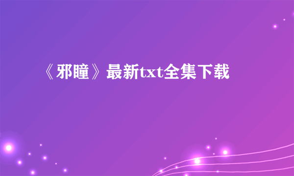 《邪瞳》最新txt全集下载