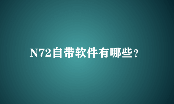 N72自带软件有哪些？
