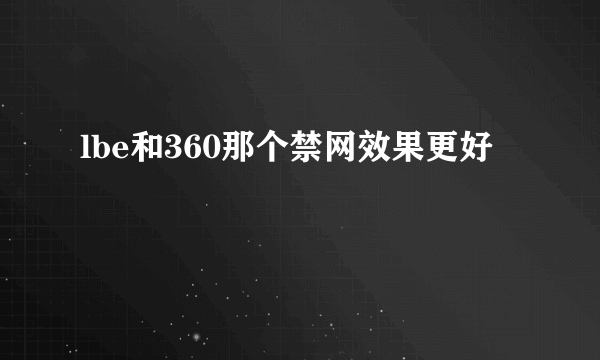 lbe和360那个禁网效果更好