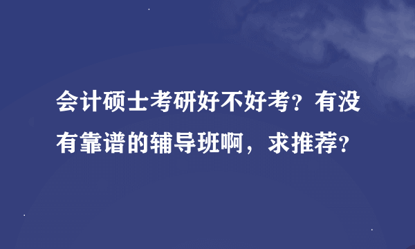 会计硕士考研好不好考？有没有靠谱的辅导班啊，求推荐？