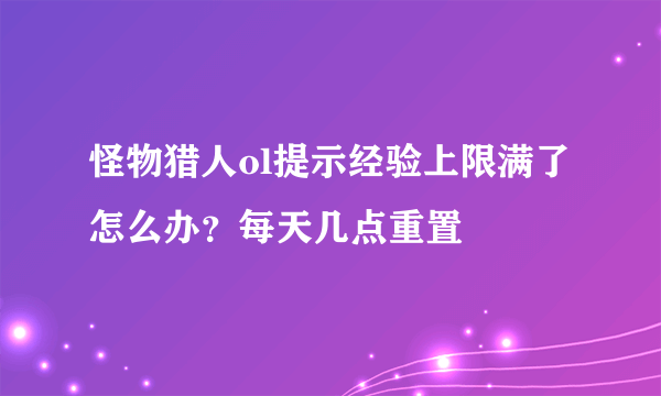 怪物猎人ol提示经验上限满了怎么办？每天几点重置
