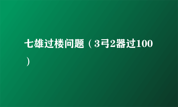 七雄过楼问题（3弓2器过100）