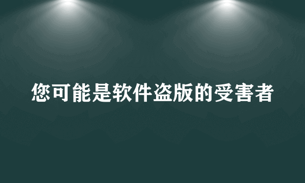 您可能是软件盗版的受害者
