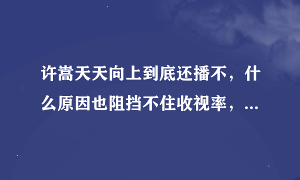 许嵩天天向上到底还播不，什么原因也阻挡不住收视率，再不搞笑，人家要看的是他这个人。芒果坑爹啊