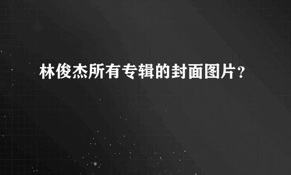 林俊杰所有专辑的封面图片？