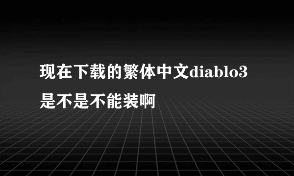 现在下载的繁体中文diablo3是不是不能装啊
