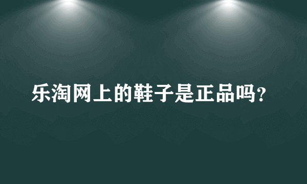 乐淘网上的鞋子是正品吗？