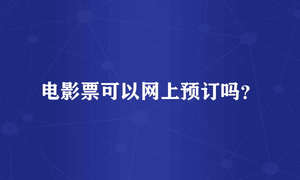 电影票可以网上预订吗？