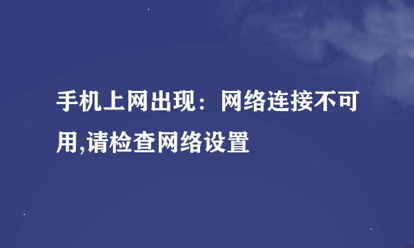 手机上网出现：网络连接不可用,请检查网络设置