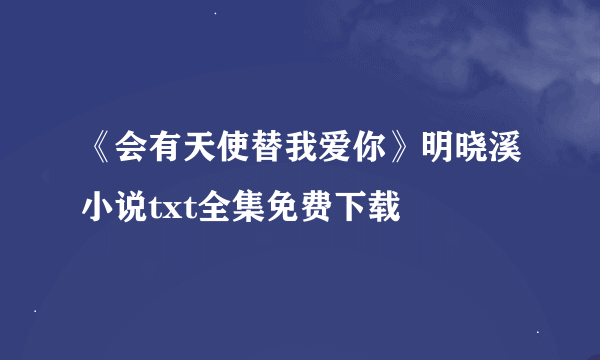《会有天使替我爱你》明晓溪小说txt全集免费下载