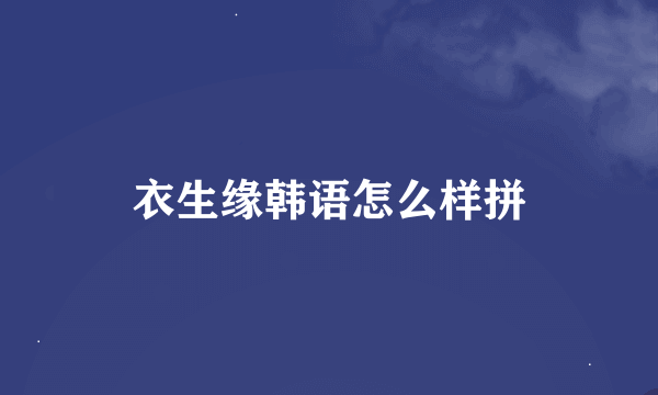 衣生缘韩语怎么样拼