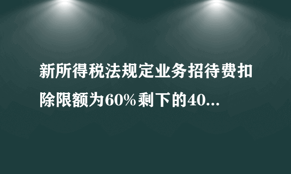 新所得税法规定业务招待费扣除限额为60%剩下的40%如何处理