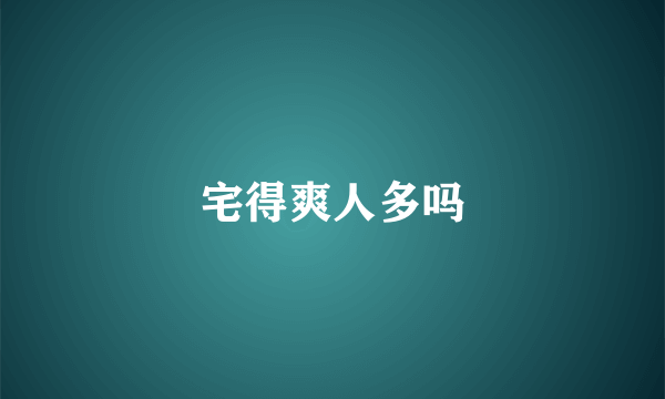 宅得爽人多吗