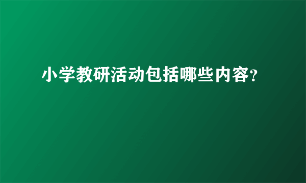 小学教研活动包括哪些内容？