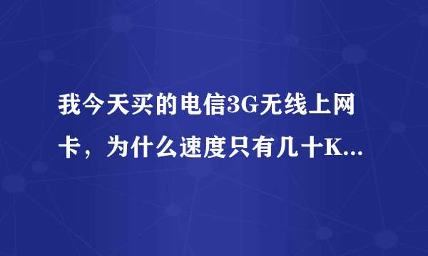 我今天买的电信3G无线上网卡，为什么速度只有几十KB每秒啊