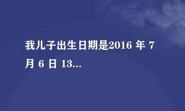 我儿子出生日期是2016 年 7 月 6 日 13:00整出生的，怎么算他的五行缺啥呢