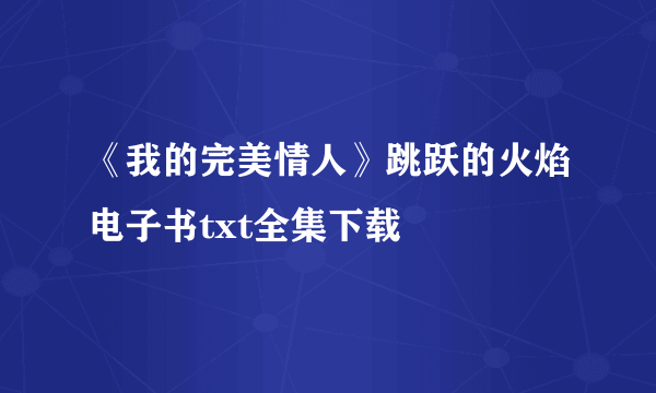 《我的完美情人》跳跃的火焰电子书txt全集下载