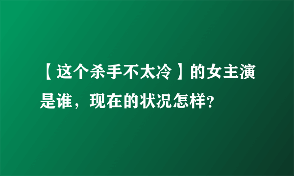 【这个杀手不太冷】的女主演是谁，现在的状况怎样？