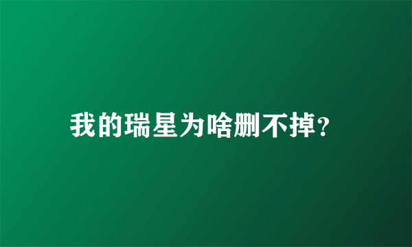 我的瑞星为啥删不掉？