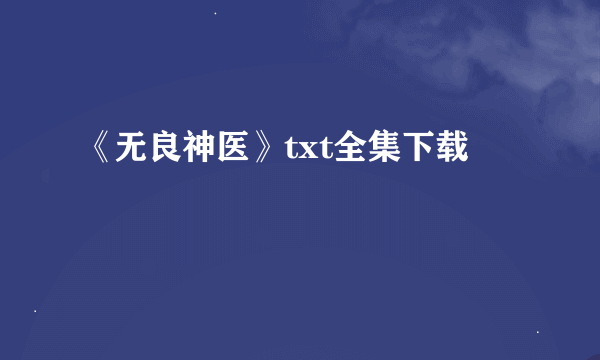 《无良神医》txt全集下载