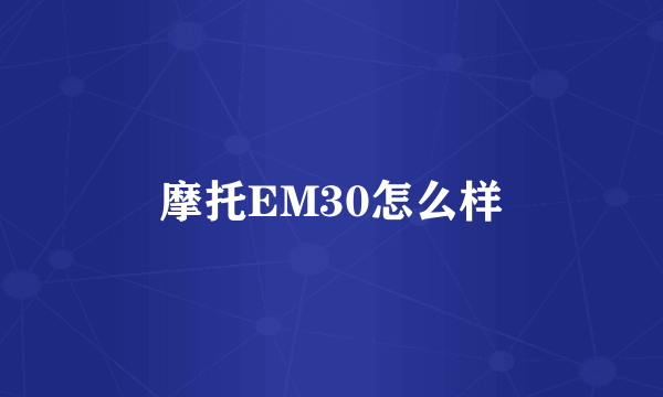 摩托EM30怎么样