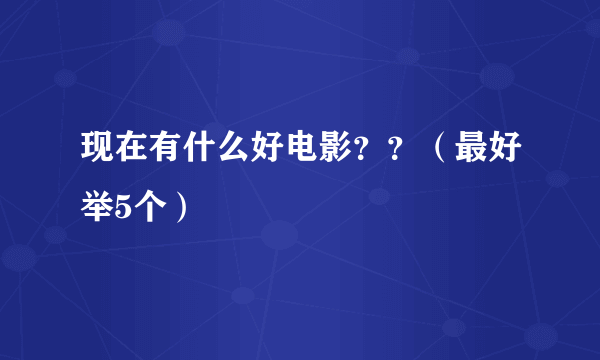 现在有什么好电影？？（最好举5个）