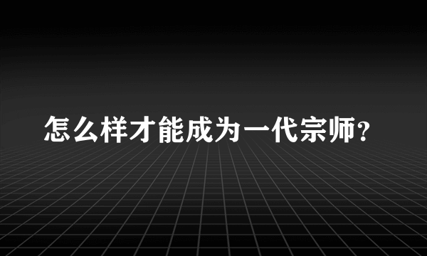 怎么样才能成为一代宗师？