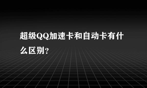 超级QQ加速卡和自动卡有什么区别？