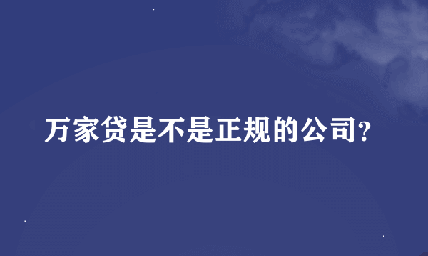 万家贷是不是正规的公司？