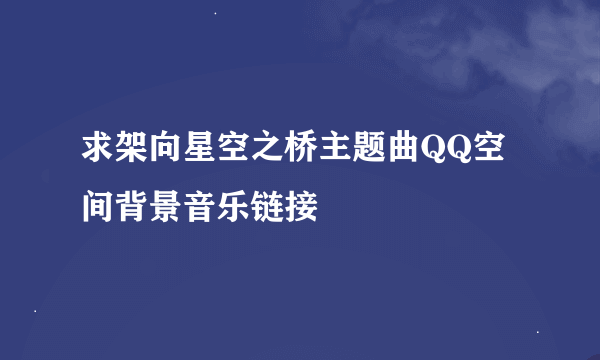 求架向星空之桥主题曲QQ空间背景音乐链接