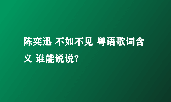陈奕迅 不如不见 粤语歌词含义 谁能说说?