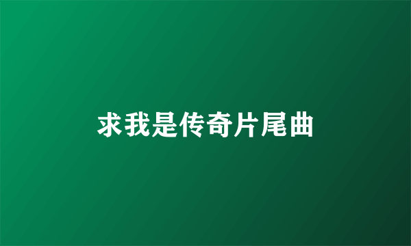 求我是传奇片尾曲