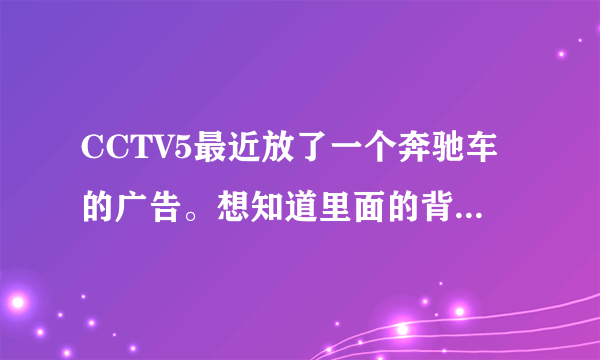 CCTV5最近放了一个奔驰车的广告。想知道里面的背景音乐。好像有女声。谢谢……