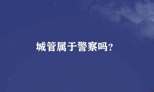 城管属于警察吗？