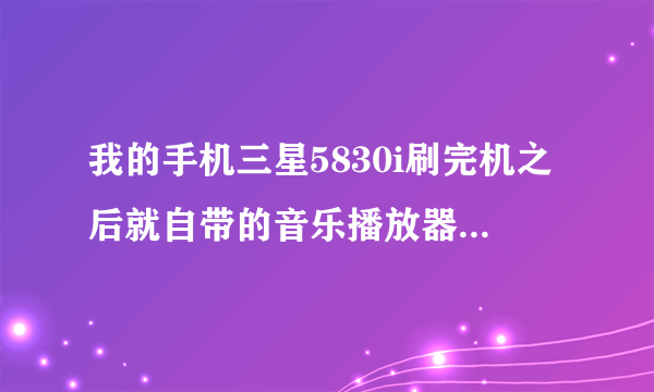 我的手机三星5830i刷完机之后就自带的音乐播放器和日历都没有，怎么弄回来？下载的播放器不太好用啊