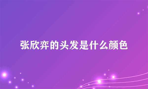 张欣弈的头发是什么颜色