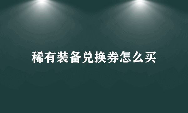 稀有装备兑换券怎么买