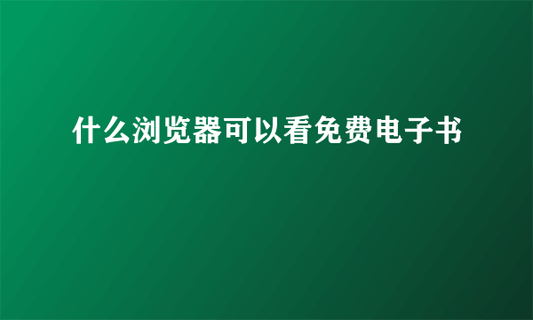 什么浏览器可以看免费电子书