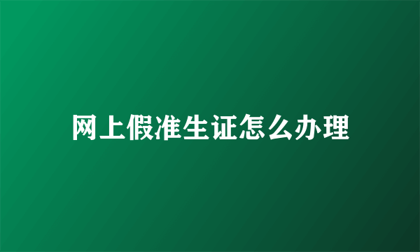 网上假准生证怎么办理