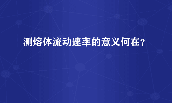 测熔体流动速率的意义何在？