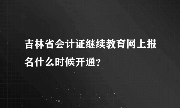 吉林省会计证继续教育网上报名什么时候开通？