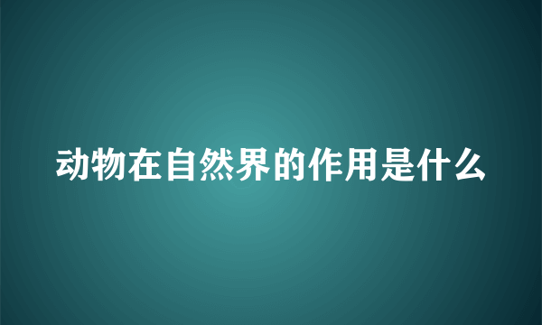 动物在自然界的作用是什么