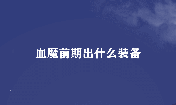血魔前期出什么装备