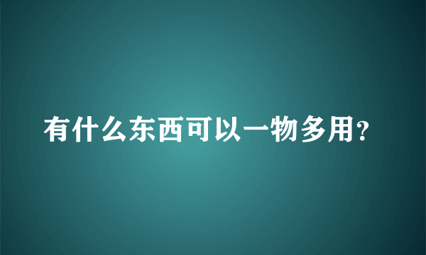 有什么东西可以一物多用？