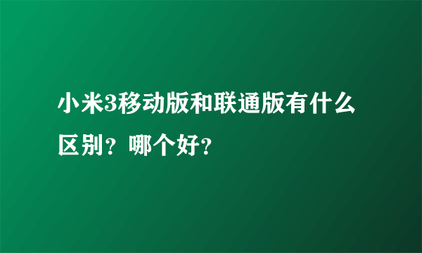 小米3移动版和联通版有什么区别？哪个好？